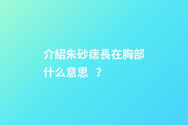 介紹朱砂痣長在胸部什么意思？